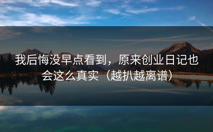 我后悔没早点看到，原来创业日记也会这么真实（越扒越离谱）