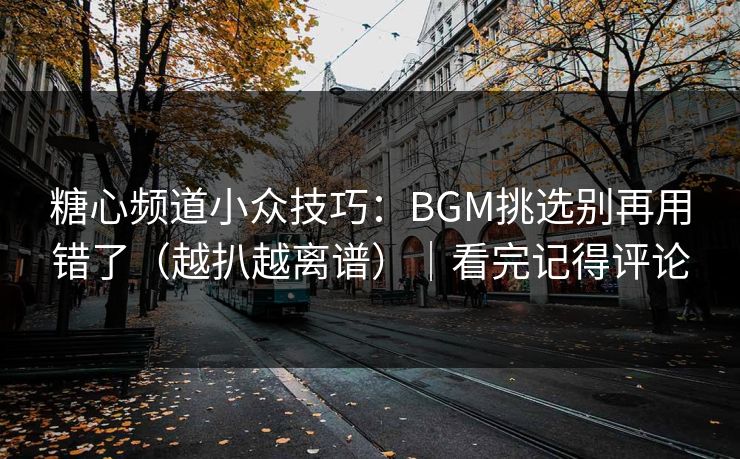 糖心频道小众技巧:BGM挑选别再用错了(越扒越离谱)|看完记得评论 糖心频道小众技巧:BGM挑选别再用错了(越扒越离谱)|看完记得评论