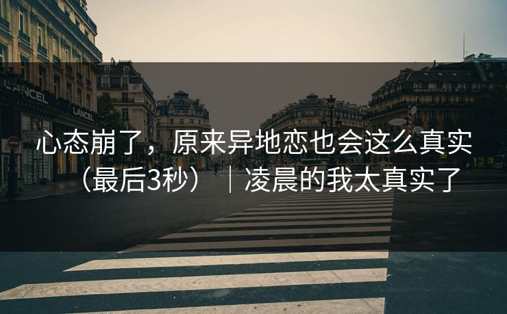 心态崩了,原来异地恋也会这么真实(最后3秒)|凌晨的我太真实了 心态崩了,原来异地恋也会这么真实(最后3秒)|凌晨的我太真实了