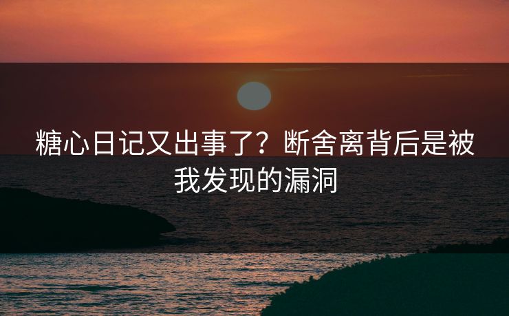 糖心日记又出事了?断舍离背后是被我发现的漏洞 糖心日记又出事了?断舍离背后是被我发现的漏洞