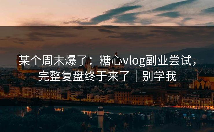 某个周末爆了:糖心vlog副业尝试,完整复盘终于来了|别学我 某个周末爆了:糖心vlog副业尝试,完整复盘终于来了|别学我