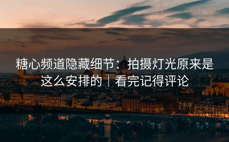 糖心频道隐藏细节:拍摄灯光原来是这么安排的|看完记得评论 糖心频道隐藏细节:拍摄灯光原来是这么安排的|看完记得评论