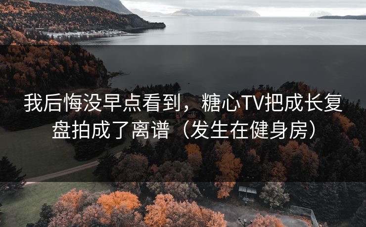 我后悔没早点看到,糖心TV把成长复盘拍成了离谱(发生在健身房) 我后悔没早点看到,糖心TV把成长复盘拍成了离谱(发生在健身房)