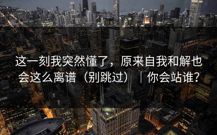 这一刻我突然懂了,原来自我和解也会这么离谱(别跳过)|你会站谁? 这一刻我突然懂了,原来自我和解也会这么离谱(别跳过)|你会站谁?